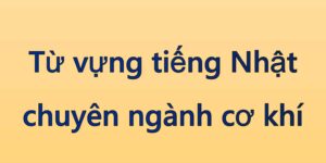Từ vựng tiếng Nhật chuyên ngành cơ khí