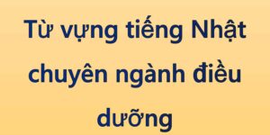 Từ vựng tiếng Nhật chuyên ngành điều dưỡng