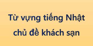 Từ vựng tiếng Nhật chủ đề khách sạn