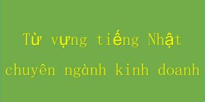 Từ vựng tiếng Nhật chuyên ngành kinh doanh