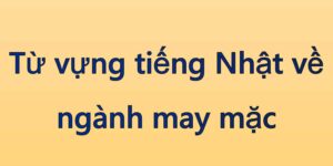 Từ vựng tiếng Nhật về ngành may mặc