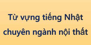 Từ vựng tiếng Nhật chuyên ngành nội thất