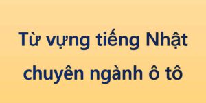 Từ vựng tiếng Nhật chuyên ngành ô tô