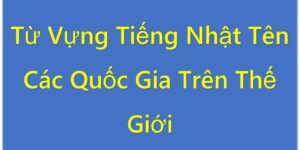 Từ Vựng Tiếng Nhật Tên Các Quốc Gia Trên Thế Giới