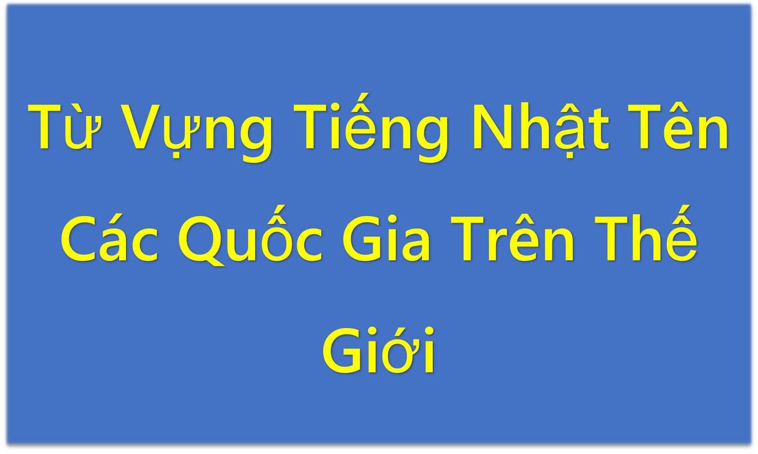 Từ Vựng Tiếng Nhật Tên Các Quốc Gia Trên Thế Giới