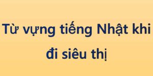 Từ vựng tiếng Nhật khi đi siêu thị