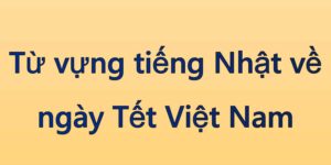 Từ vựng tiếng Nhật về ngày Tết Việt Nam