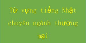 Từ vựng tiếng Nhật chuyên ngành thương mại