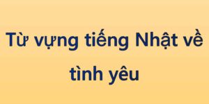 Từ vựng tiếng Nhật về tình yêu