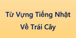 Từ Vựng Tiếng Nhật Về Trái Cây