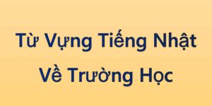 Từ Vựng Tiếng Nhật Về Trường Học