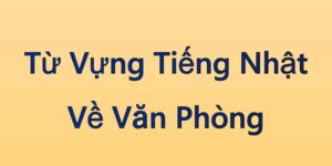 Từ Vựng Tiếng Nhật Về Văn Phòng