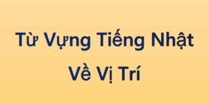 Từ Vựng Tiếng Nhật Về Vị Trí