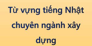 Từ vựng tiếng Nhật chuyên ngành xây dựng