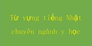 Từ vựng tiếng Nhật chuyên ngành y học